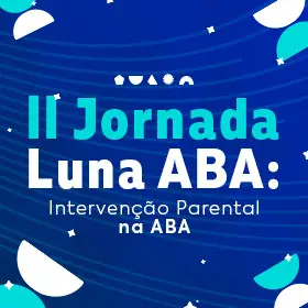 II Jornada Luna ABA - Intervenção Parental na ABA: Fundamentos Éticos, Treinamento e Relação Terapêutica