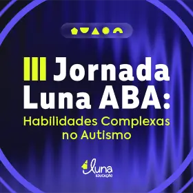 III Jornada Luna ABA - Habilidades Complexas no Autismo: Avanços, Estratégias e Possibilidades